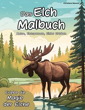 Elch Malbuch: Malen, Entspannen, Elche Erleben - Erlebe die Magie der Elche durch kreatives Malen