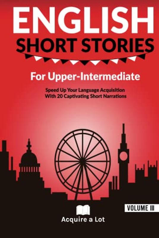 English Short Stories For Upper Intermediate: Speed Up Your Language Acquisition With 20 Captivating Short Narrations (Unlock and Boost your English Skills, Band 3)