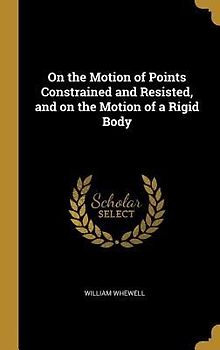 On the Motion of Points Constrained and Resisted, and on the Motion of a Rigid Body
