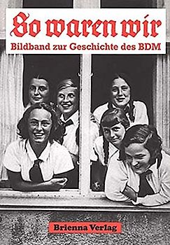 So waren wir. Bildband zur Geschichte des Bund Deutscher Mädel