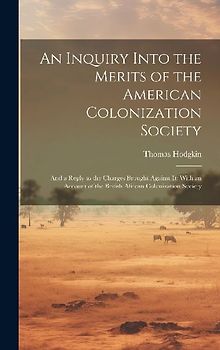 An Inquiry Into the Merits of the American Colonization Society: And a Reply to the Charges Brought Against It: With an Account of the British African