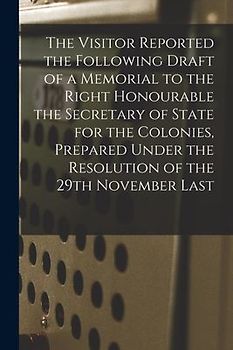 The Visitor Reported the Following Draft of a Memorial to the Right Honourable the Secretary of State for the Colonies, Prepared Under the Resolution