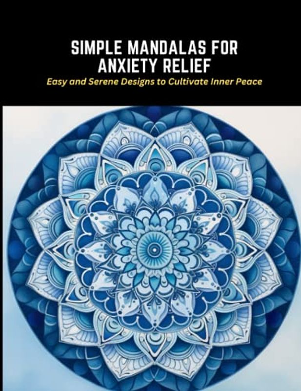 Simple Mandalas for Anxiety Relief: Easy and Serene Designs to Cultivate Inner Peace