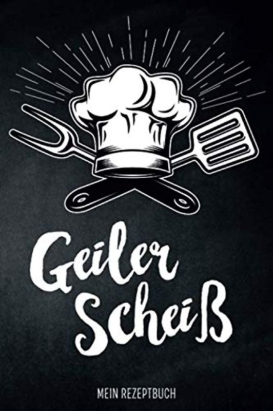 Geiler Scheiß - Mein Rezeptbuch: leeres DIY Kochbuch für Männer zum Selberschreiben für die coolsten Rezepte, zum Sammeln und Verschenken, für Pfanne, Herd, BBQ-Smoker und Grill