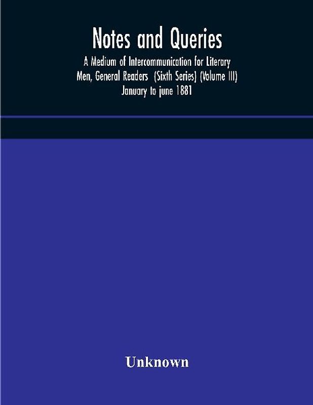 Notes And Queries; A Medium Of Intercommunication For Literary Men, General Readers  (Sixth Series) (Volume Iii) January To June 1881