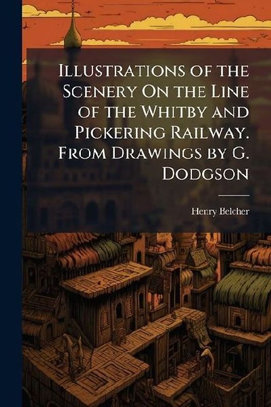 Illustrations of the Scenery On the Line of the Whitby and Pickering Railway. From Drawings by G. Dodgson