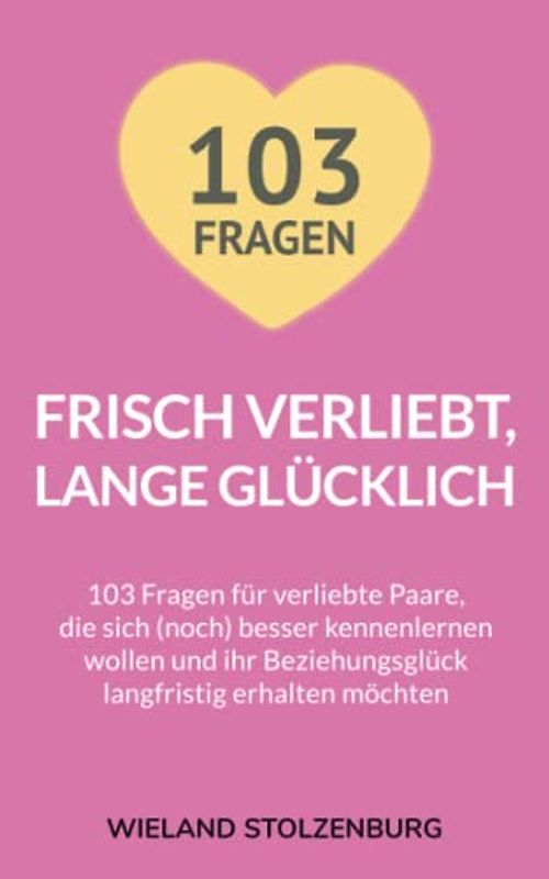 Frisch verliebt, lange glücklich: 103 Fragen für verliebte Paare, die sich (noch) besser kennenlernen wollen und ihr Beziehungsglück langfristig erhalten möchten