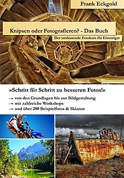 Knipsen oder Fotografieren? - Das Buch: Der umfassende Fotokurs für Einsteiger