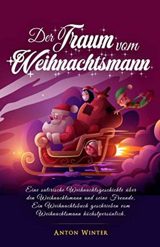Der Traum vom Weihnachtsmann: Eine satirische Weihnachtsgeschichte über den Weihnachtsmann und seine Freunde. Ein Weihnachtsbuch geschrieben vom Weihnachtsmann höchstpersönlich