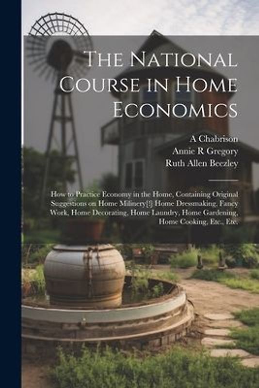The National Course in Home Economics; How to Practice Economy in the Home, Containing Original Suggestions on Home Milinery[!] Home Dressmaking, Fanc