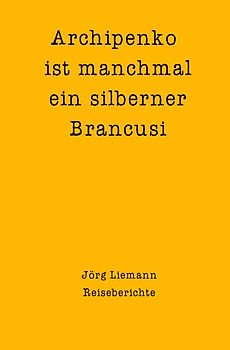 Reiseberichte / Archipenko ist manchmal ein silberner Brancusi