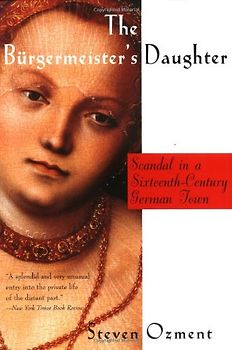 The Burgermeister's Daughter: Scandal in a Sixteenth-Century German Town - Steven Ozment
