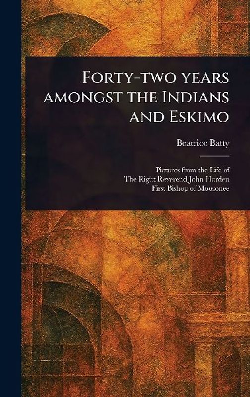 Forty-two Years Amongst the Indians and Eskimo