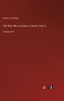 The Way We Live Now; A Novel, Part 2: in large print