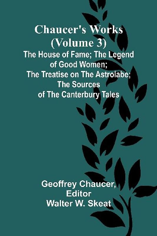 Chaucer's Works (Volume 3) The House of Fame; The Legend of Good Women; The Treatise on the Astrolabe; The Sources of the Canterbury Tales