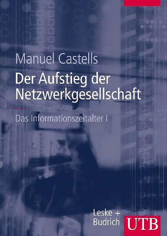 Das Informationszeitalter. Wirtschaft-Gesellschaft-Kultur / Der Aufstieg der Netzwerkgesellschaft