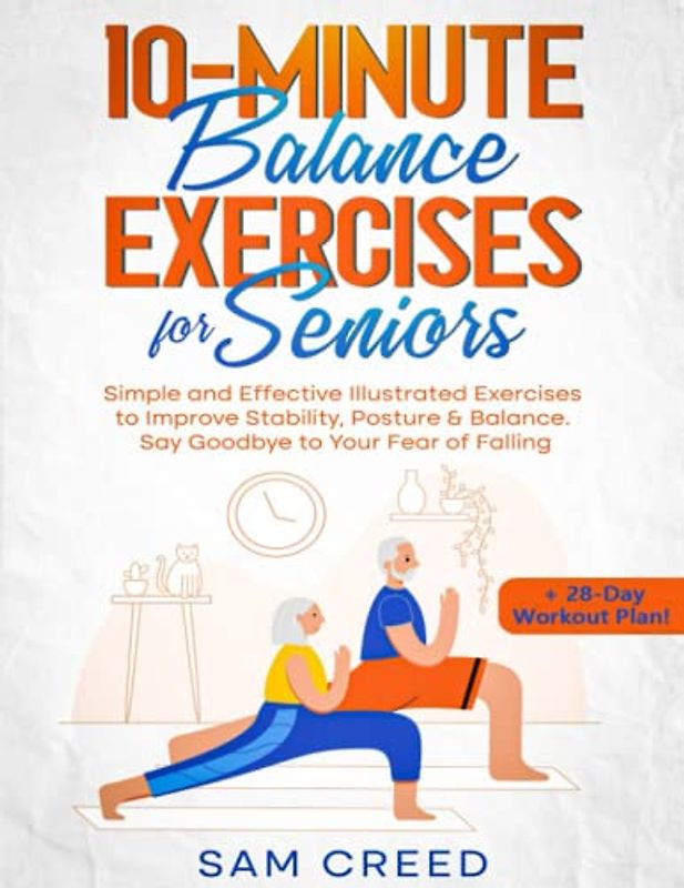 10-Minute Balance Exercises for Seniors: Simple and Effective Illustrated Exercises to Improve Stability, Posture & Balance. Say Goodbye to Your Fear of Falling (+ 28-Day Workout Plan!)
