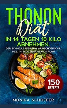 Thonon Diät: In 14 Tagen 10 Kilo abnehmen. Der schnelle Weg zum Wunschgewicht. Inkl. 14 Tage Ernährungs-Plan und 150 Rezepte.