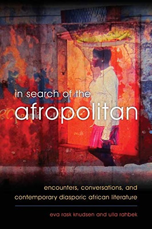 In Search of the Afropolitan: Encounters, Conversations and Contemporary Diasporic African Literature