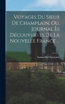Voyages Du Sieur De Champlain, Ou, Journal Ès Découvertes De La Nouvelle France ...