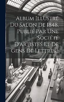 Album Illustré Du Salon De 1848, Publié Par Une Société D'artistes Et De Gens De Lettres...