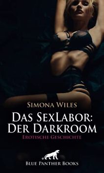 Das SexLabor: Der Darkroom | Erotische Geschichte + 1 weitere Geschichte: Sie will abwechselnd Schmerz und Lust verspüren? (Love, Passion & Sex)
