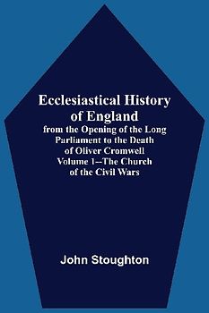 Ecclesiastical History Of England, From The Opening Of The Long Parliament To The Death Of Oliver Cromwell Volume 1--The Church Of The Civil Wars