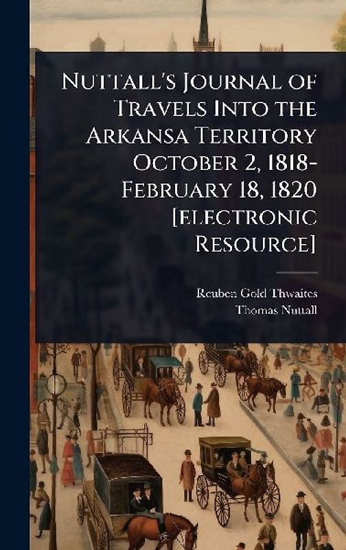 Nuttall's Journal of Travels Into the Arkansa Territory October 2, 1818-February 18, 1820 [electronic Resource]