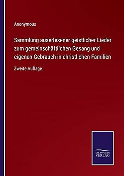 Sammlung auserlesener geistlicher Lieder zum gemeinschäftlichen Gesang und eigenen Gebrauch in christlichen Familien: Zweite Auflage