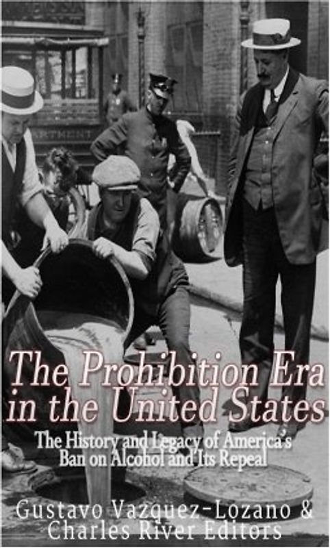 The Prohibition Era in the United States: The History and Legacy of America’s Ban on Alcohol and Its Repeal