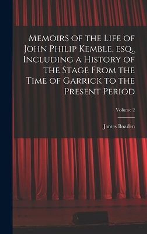 Memoirs of the Life of John Philip Kemble, esq., Including a History of the Stage From the Time of Garrick to the Present Period; Volume 2