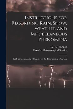 Instructions for Recording Rain, Snow, Weather and Miscellaneous Phenomena [microform]: With a Supplementary Chapter on the Temperature of the Air