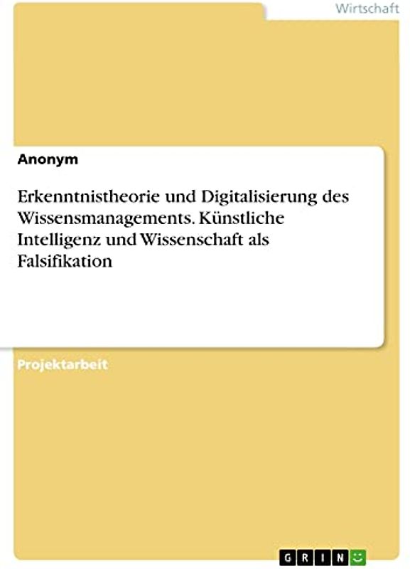 Erkenntnistheorie und Digitalisierung des Wissensmanagements. Künstliche Intelligenz und Wissenschaft als Falsifikation