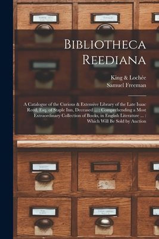 Bibliotheca Reediana: a Catalogue of the Curious & Extensive Library of the Late Isaac Reed, Esq. of Staple Inn, Deceased ...: Comprehending