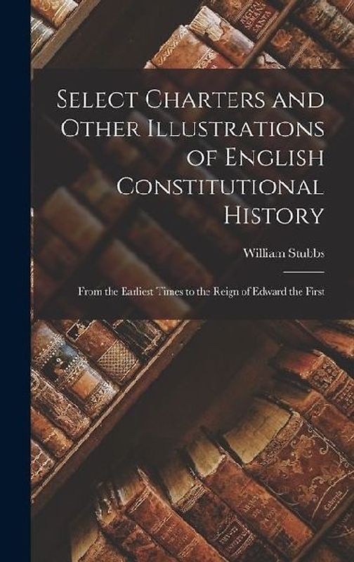 Select Charters and Other Illustrations of English Constitutional History
