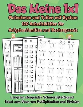 Das kleine 1x1 - Malnehmen und Teilen mit System - 120 Arbeitsblätter für Aufgabenfamilien und Rechenpraxis: Langsam steigender Schwierigkeitsgrad - Ideal zum Üben von Multiplikation und Division
