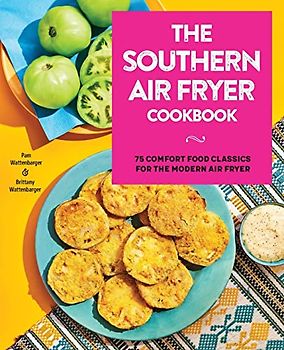 The Southern Air Fryer Cookbook: 75 Comfort Food Classics for the Modern Air Fryer