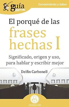 El porqué de las frases hechas I : significado, origen y uso, para hablar y escribir mejor