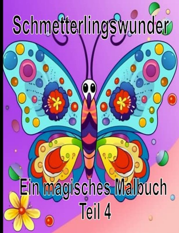 Schmetterlingswunder : Ein magisches Malbuch Teil 4: Ein einzigartiges Schmetterling Malbuch, egal ob Jung oder Alt, für Kinder oder Erwachsene , 50 ... Ausmalbilder , perfekt zur Entspannung