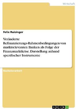Veränderte Refinanzierungs-Rahmenbedingungen von marktrelevanten Banken als Folge der Finanzmarktkrise. Darstellung anhand spezifischer Instrumente
