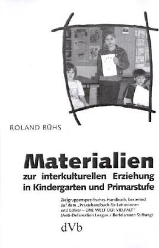 Materialien zur interkulturellen Erziehung in Kindergarten und Primarstufe. Zielgruppenspezifisches Handbuch, basierend auf dem "Praxishandbuch für Lehrerinnen und Lehrer - EINE WELT DER VIELFALT" (Anti-Defamation League /Bertelsmann Stiftung)