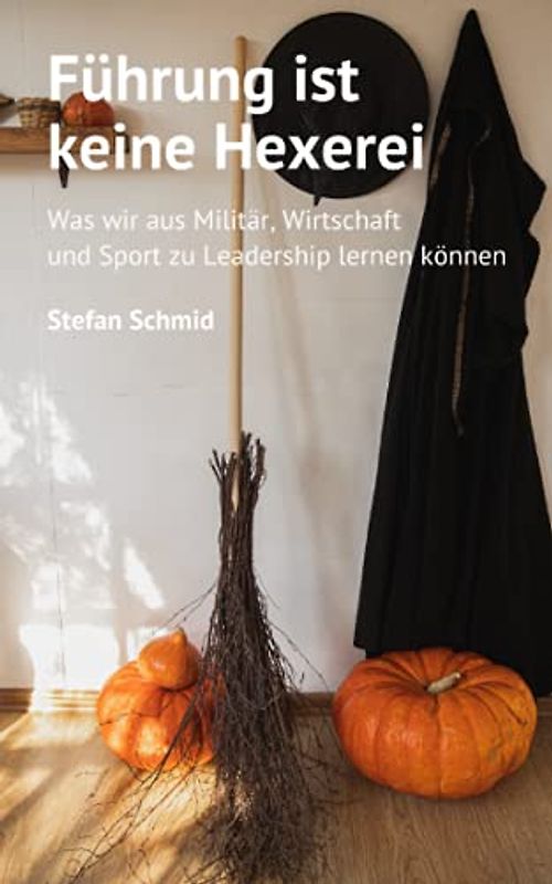 Führung ist keine Hexerei: Was wir aus Militär, Wirtschaft und Sport zu Leadership lernen können