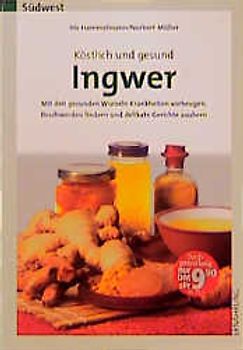 Köstlich und gesund - Ingwer. Mit den gesunden Wurzeln Krankheiten vorbeugen, Beschwerden lindern und delikate Gerichte zaubern