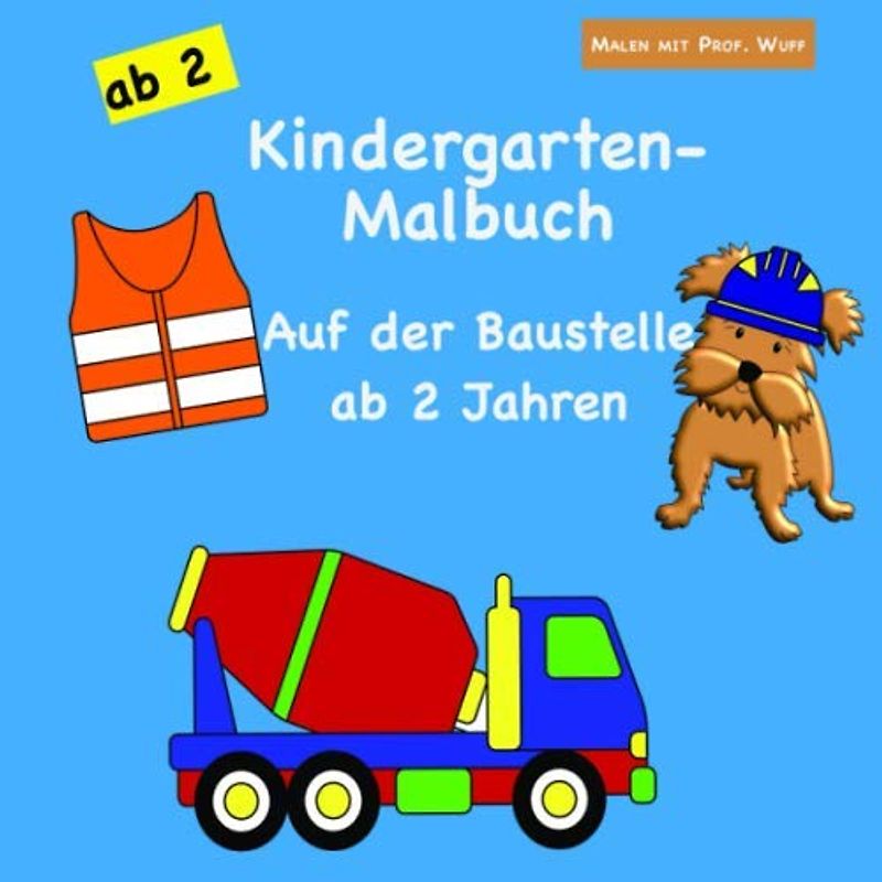 Malen mit Prof. Wuff: Kindergarten-Malbuch - Auf der Baustelle - ab 2 Jahren: Das große Kinderbuch für Jungen & Mädchen | über 50 einfache Motive mit extra dicken Linien | Bagger, Baustellenfahrzeuge