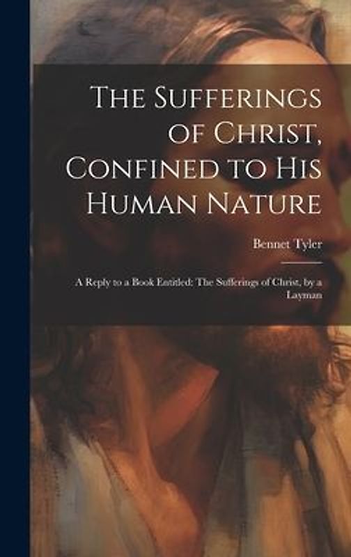 The Sufferings of Christ, Confined to His Human Nature: A Reply to a Book Entitled: The Sufferings of Christ, by a Layman