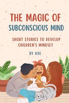 The Magic of Subconscious Mind: Short Stories for Developing Children’s Mindset