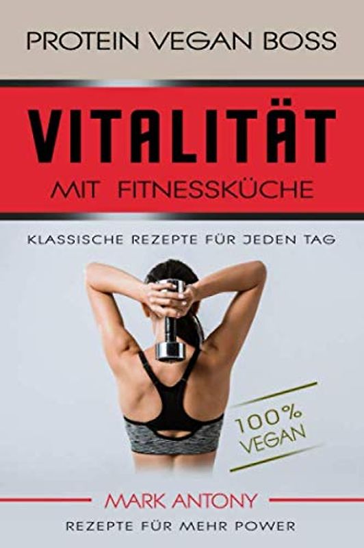 PROTEIN VEGAN BOSS * VITALITÄT MIT PROTEIN FOOD * Klassische Rezepte für jeden Tag * REZEPTE FÜR MEHR POWER * 100 % Vegan