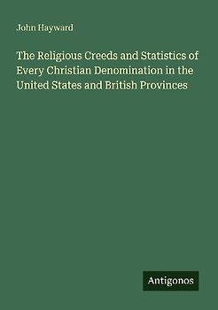 The Religious Creeds and Statistics of Every Christian Denomination in the United States and British Provinces