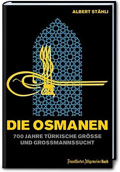 Die Osmanen: 700 Jahre türkische Größe und Großmannssucht