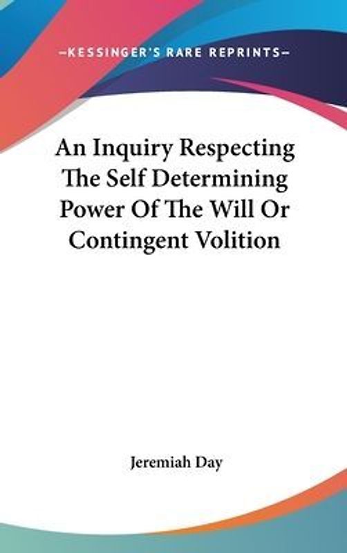 An Inquiry Respecting The Self Determining Power Of The Will Or Contingent Volition